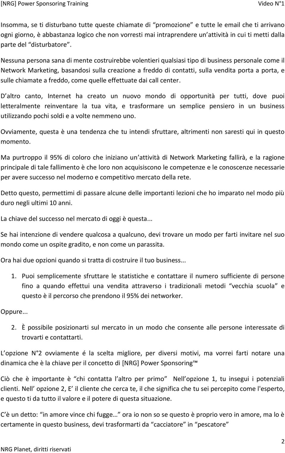 Nessuna persona sana di mente costruirebbe volentieri qualsiasi tipo di business personale come il Network Marketing, basandosi sulla creazione a freddo di contatti, sulla vendita porta a porta, e