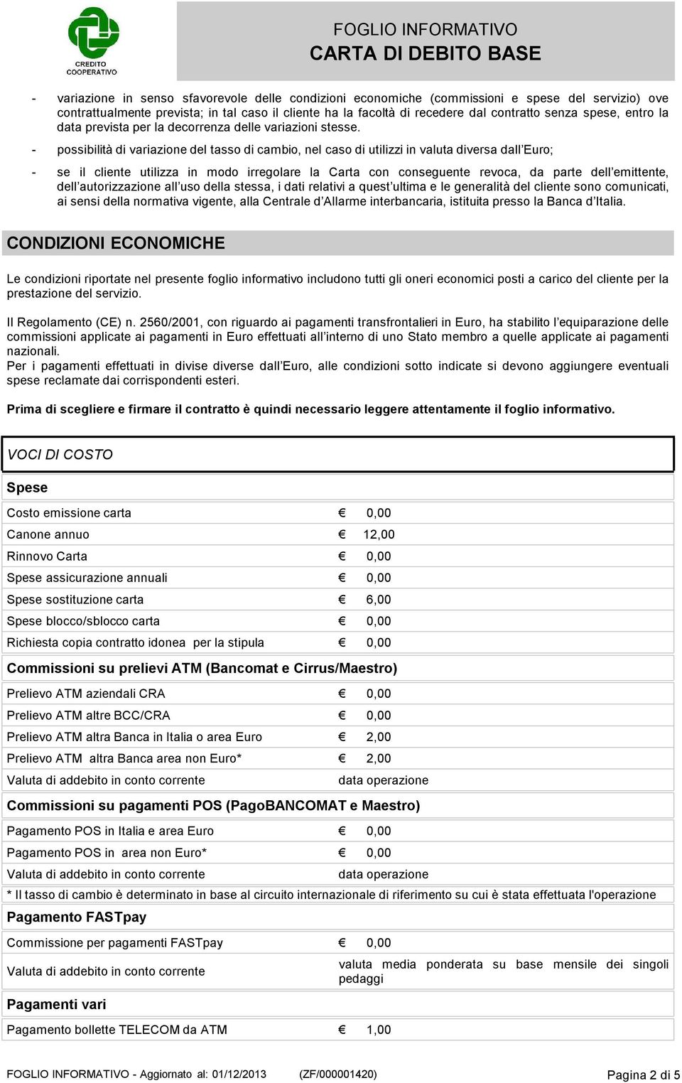 - possibilità di variazione del tasso di cambio, nel caso di utilizzi in valuta diversa dall Euro; - se il cliente utilizza in modo irregolare la Carta con conseguente revoca, da parte dell