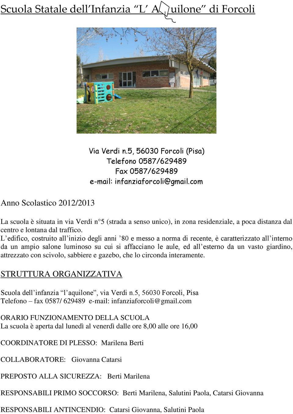 L edifico, costruito all inizio degli anni 80 e messo a norma di recente, è caratterizzato all interno da un ampio salone luminoso su cui si affacciano le aule, ed all esterno da un vasto giardino,