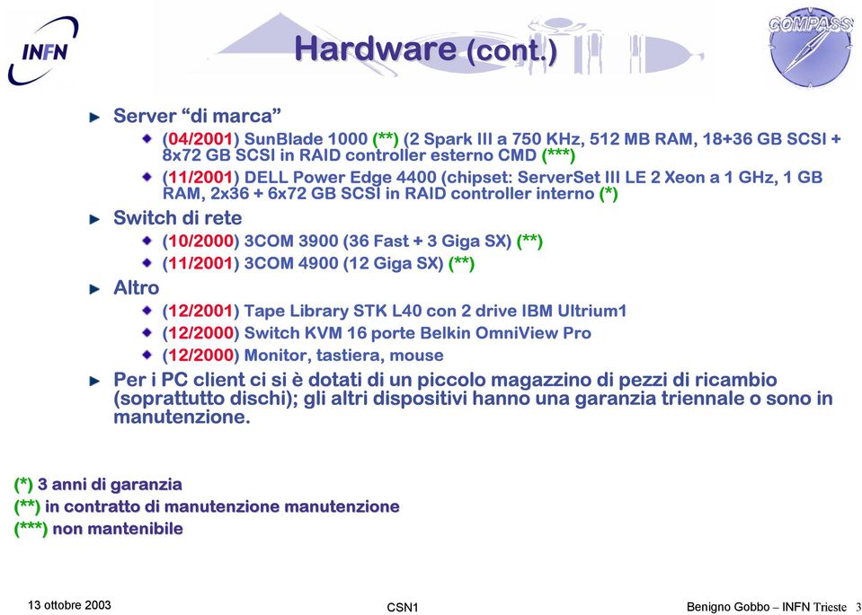 III LE 2 Xeon a 1 GHz, 1 GB RAM, 2x36 + 6x72 GB SCSI in RAID controller interno (*) Switch di rete (10/2000) 3COM 3900 (36 Fast + 3 Giga SX) (**) (11/2001) 3COM 4900 (12 Giga SX) (**) Altro (12/2001)