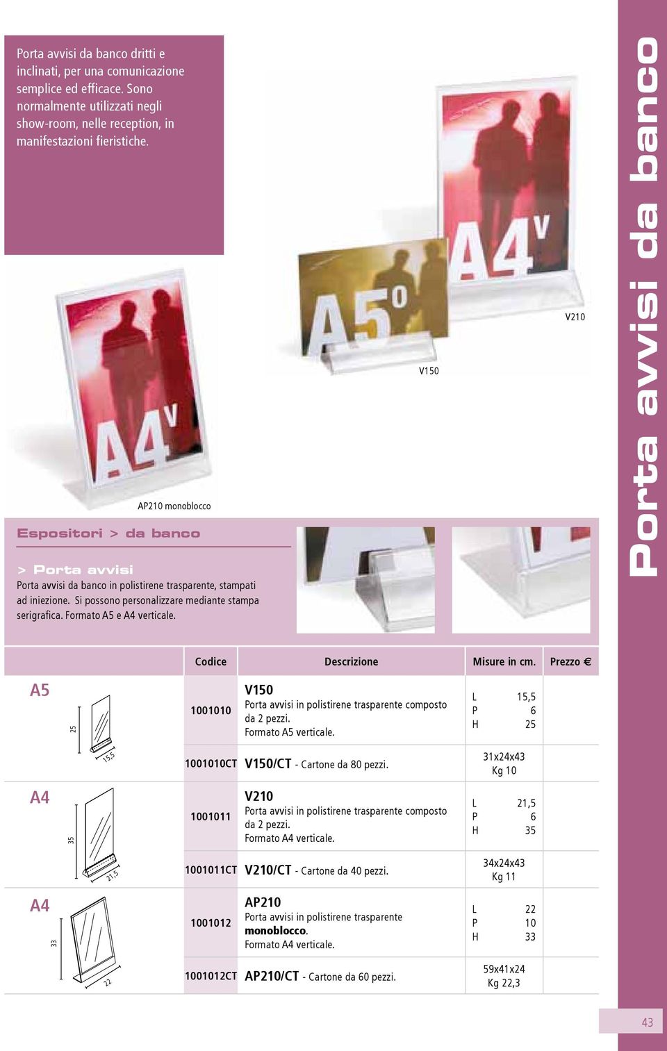 Formato e verticale. V150 V210 Porta avvisi da banco Codice Descrizione Misure in cm. Prezzo E 25 1001010 v150 Porta avvisi in polistirene trasparente composto da 2 pezzi. Formato verticale.