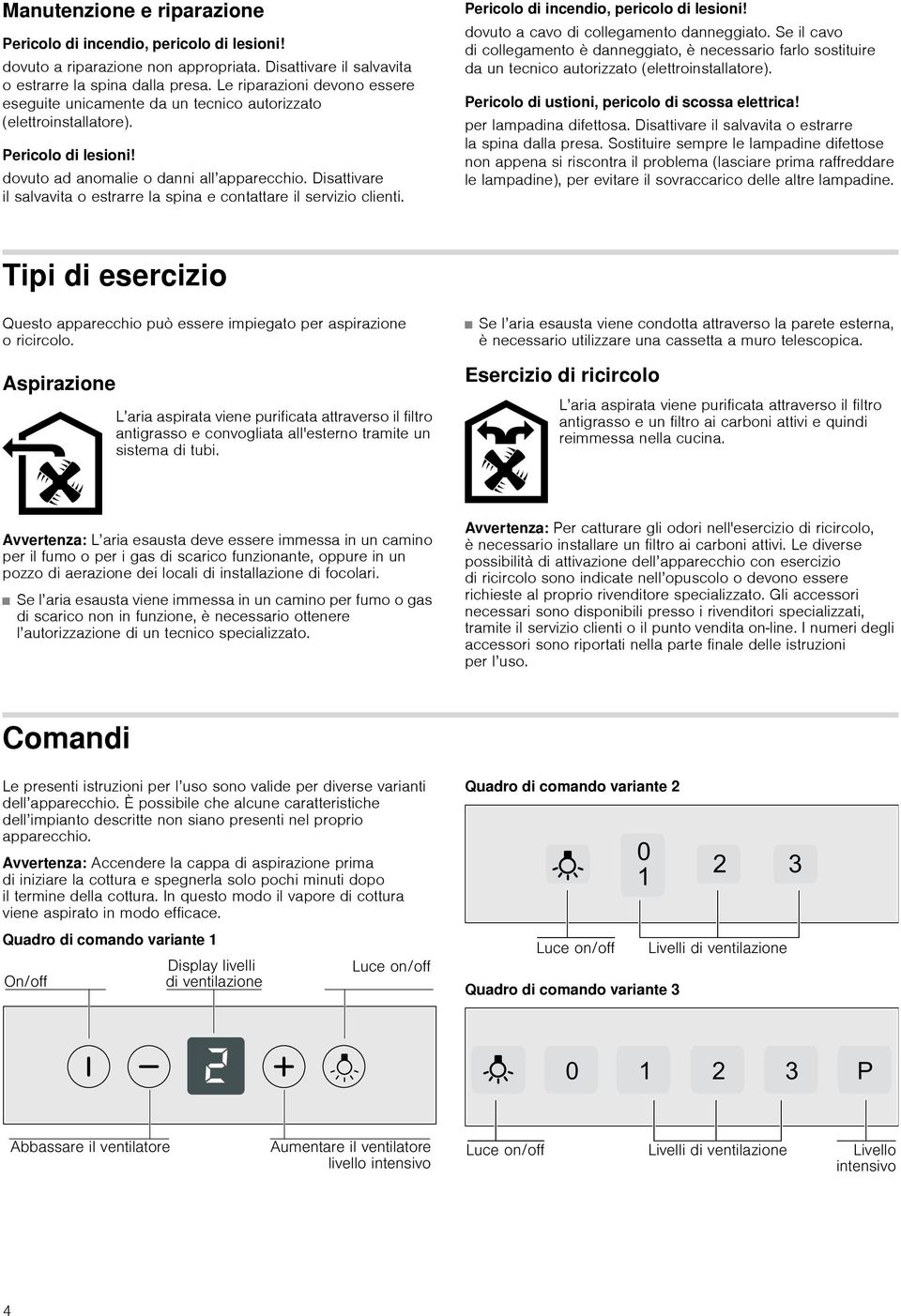 Disattivare il salvavita o estrarre la spina e contattare il servizio clienti. Pericolo di incendio, pericolo di lesioni! dovuto a cavo di collegamento danneggiato.