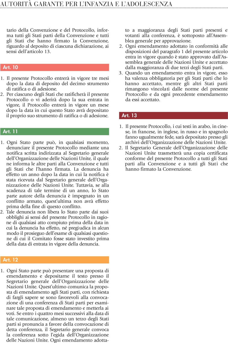 Per ciascuno degli Stati che ratificherà il presente Protocollo o vi aderirà dopo la sua entrata in vigore, il Protocollo entrerà in vigore un mese dopo la data in cui questo Stato avrà depositato il