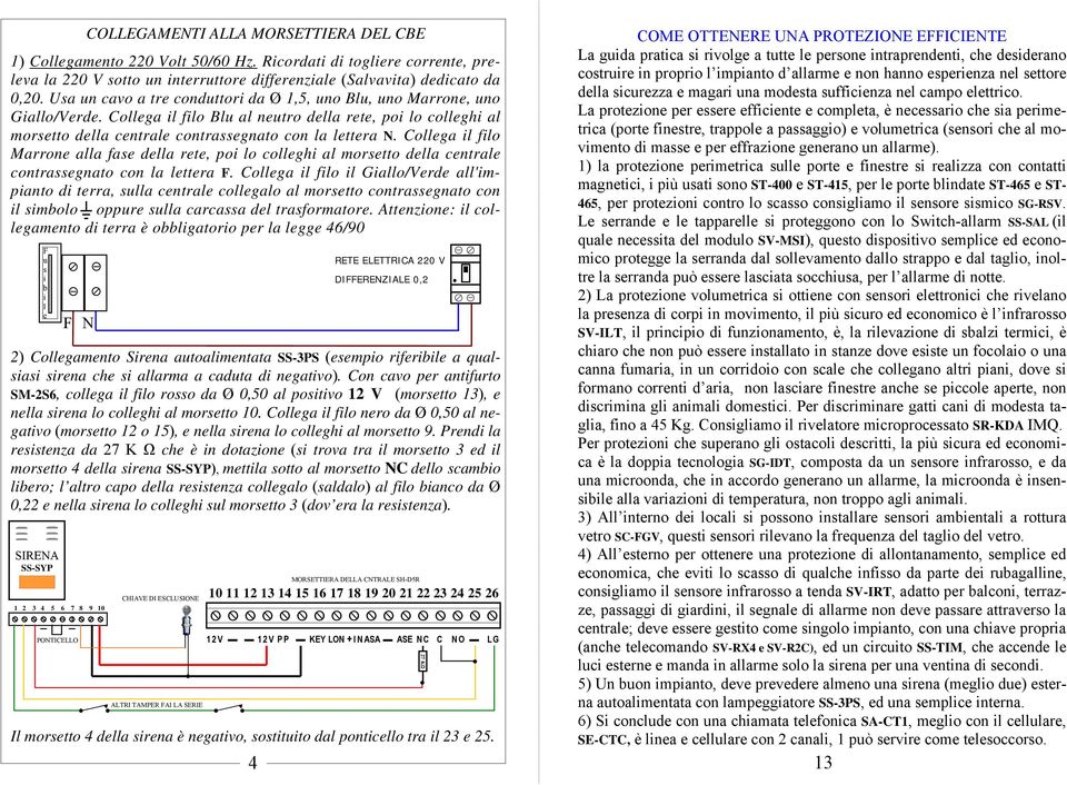 Collega il filo Marrone alla fase della rete, poi lo colleghi al morsetto della centrale contrassegnato con la lettera F.