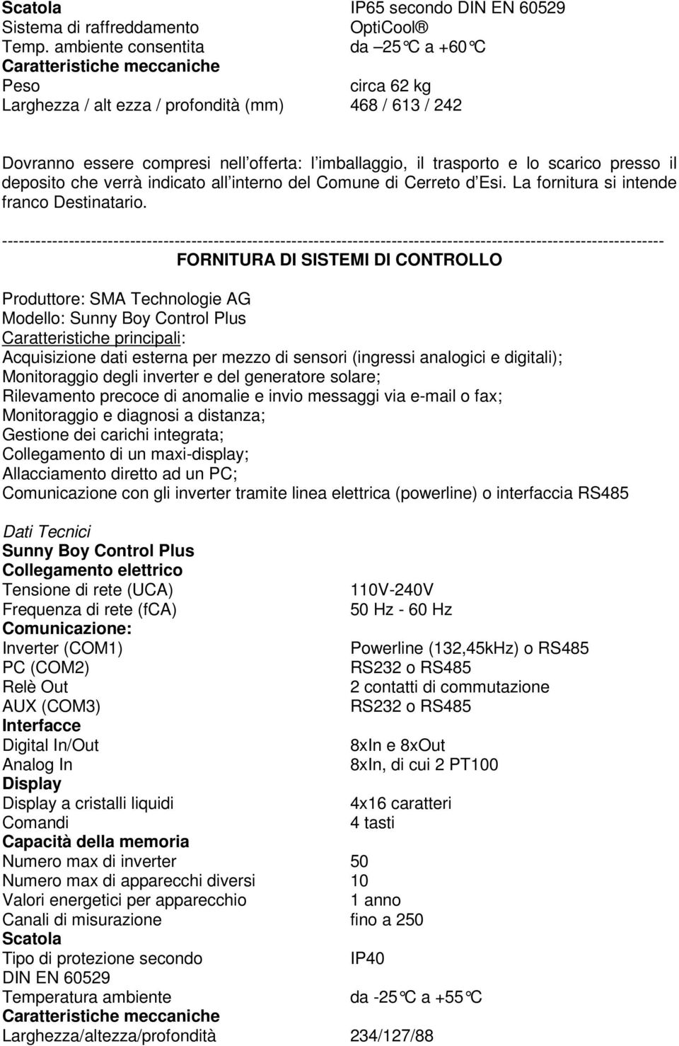 Modello: Sunny Boy Control Plus Caratteristiche principali: Acquisizione dati esterna per mezzo di sensori (ingressi analogici e digitali); Monitoraggio degli inverter e del generatore solare;