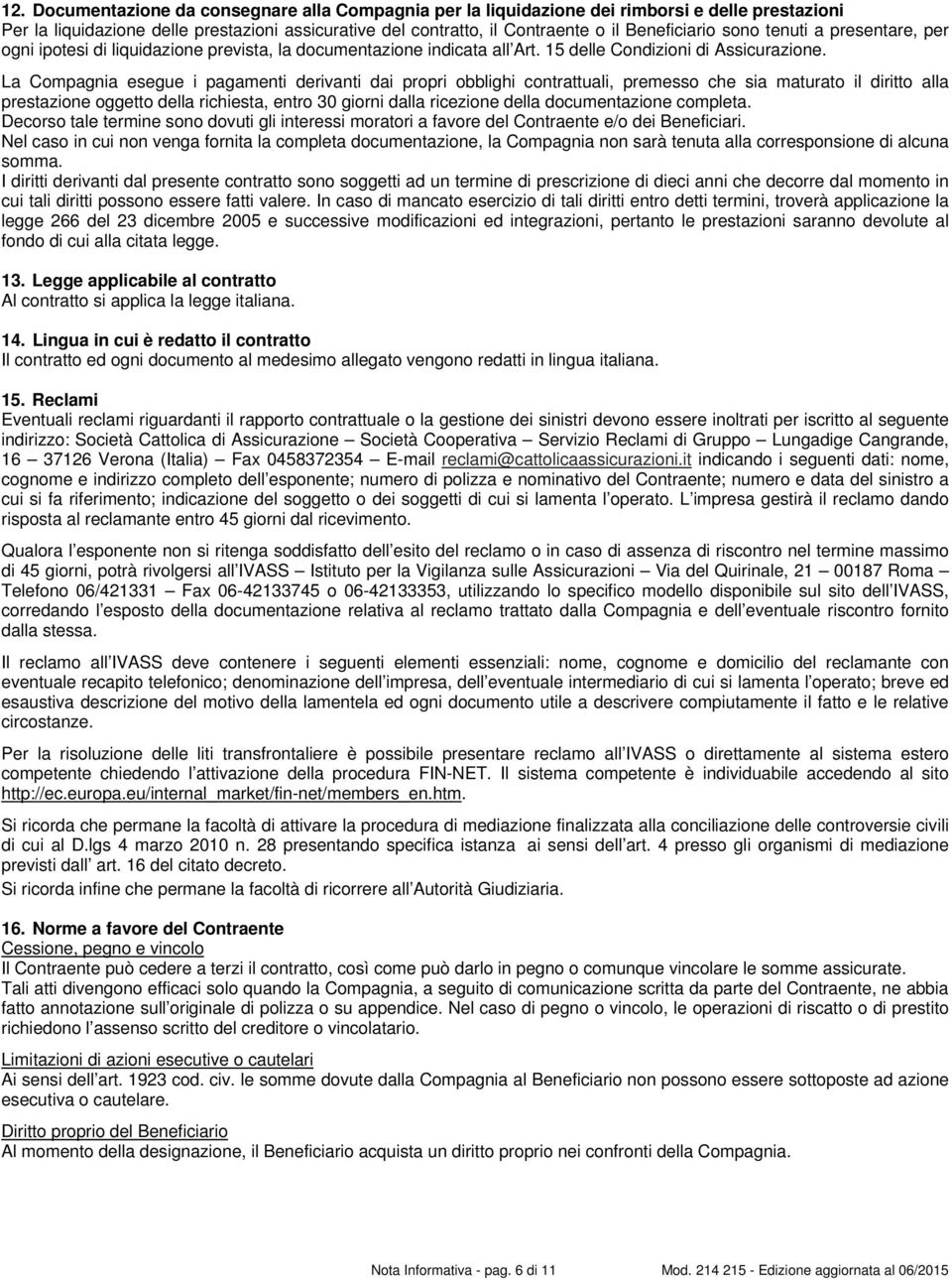 La Compagnia esegue i pagamenti derivanti dai propri obblighi contrattuali, premesso che sia maturato il diritto alla prestazione oggetto della richiesta, entro 30 giorni dalla ricezione della