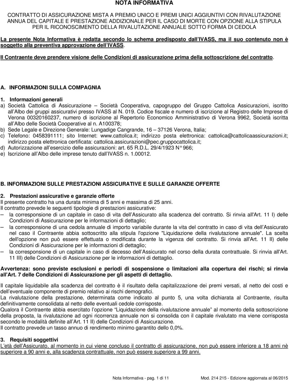 preventiva approvazione dell IVASS. Il Contraente deve prendere visione delle Condizioni di assicurazione prima della sottoscrizione del contratto. A. INFORMAZIONI SULLA COMPAGNIA 1.