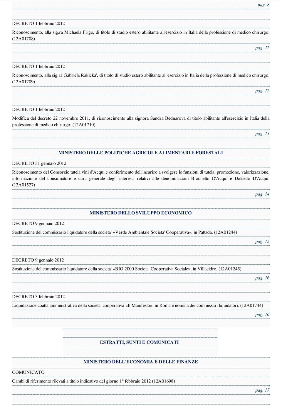 12 Modifica del decreto 22 novembre 2011, di riconoscimento alla signora Sandra Bednarova di titolo abilitante all'esercizio in Italia della professione di medico chirurgo. (12A01710) pag.