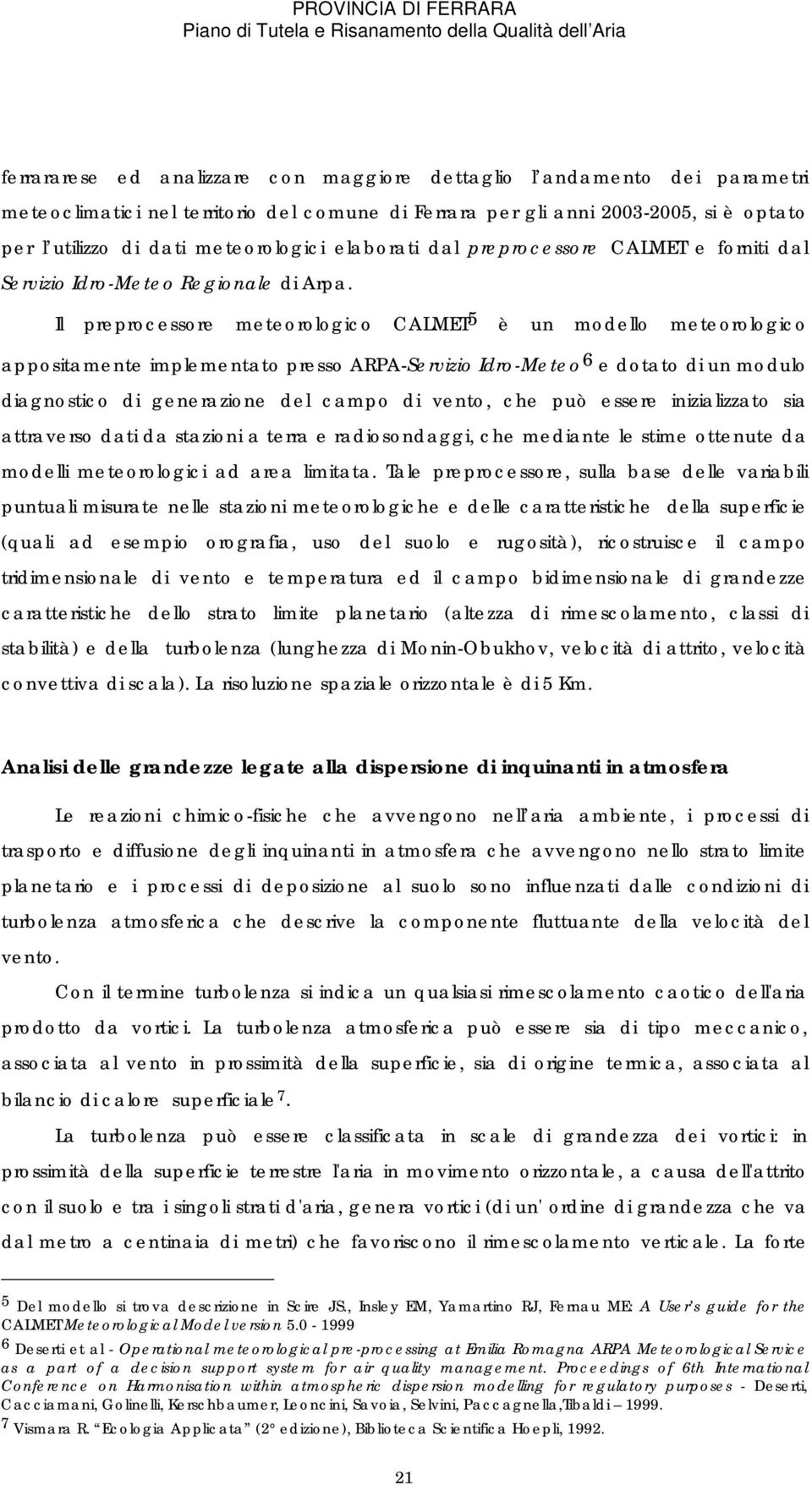 Il preprocessore meteorologico CALMET 5 è un modello meteorologico appositamente implementato presso ARPA-Servizio Idro-Meteo 6 e dotato di un modulo diagnostico di generazione del campo di vento,