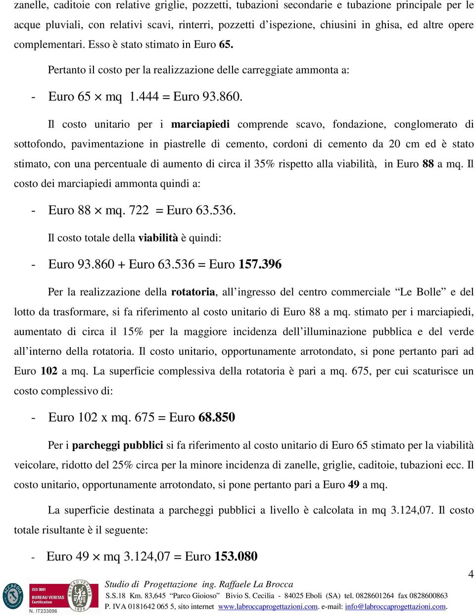 Il costo unitario per i marciapiedi comprende scavo, fondazione, conglomerato di sottofondo, pavimentazione in piastrelle di cemento, cordoni di cemento da 20 cm ed è stato stimato, con una