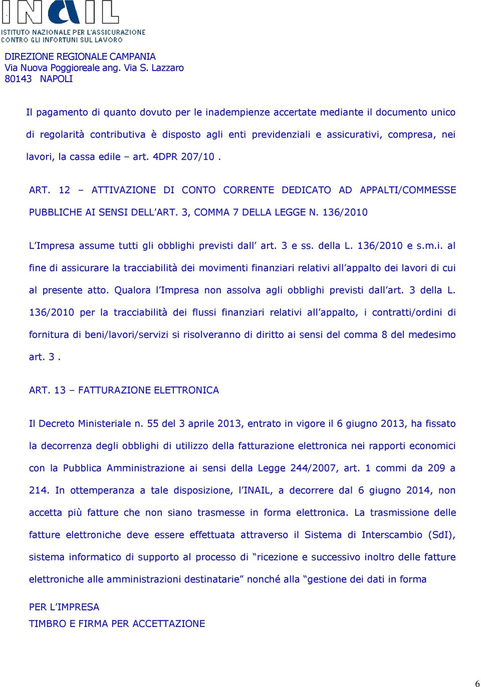 136/2010 L Impresa assume tutti gli obblighi previsti dall art. 3 e ss. della L. 136/2010 e s.m.i. al fine di assicurare la tracciabilità dei movimenti finanziari relativi all appalto dei lavori di cui al presente atto.