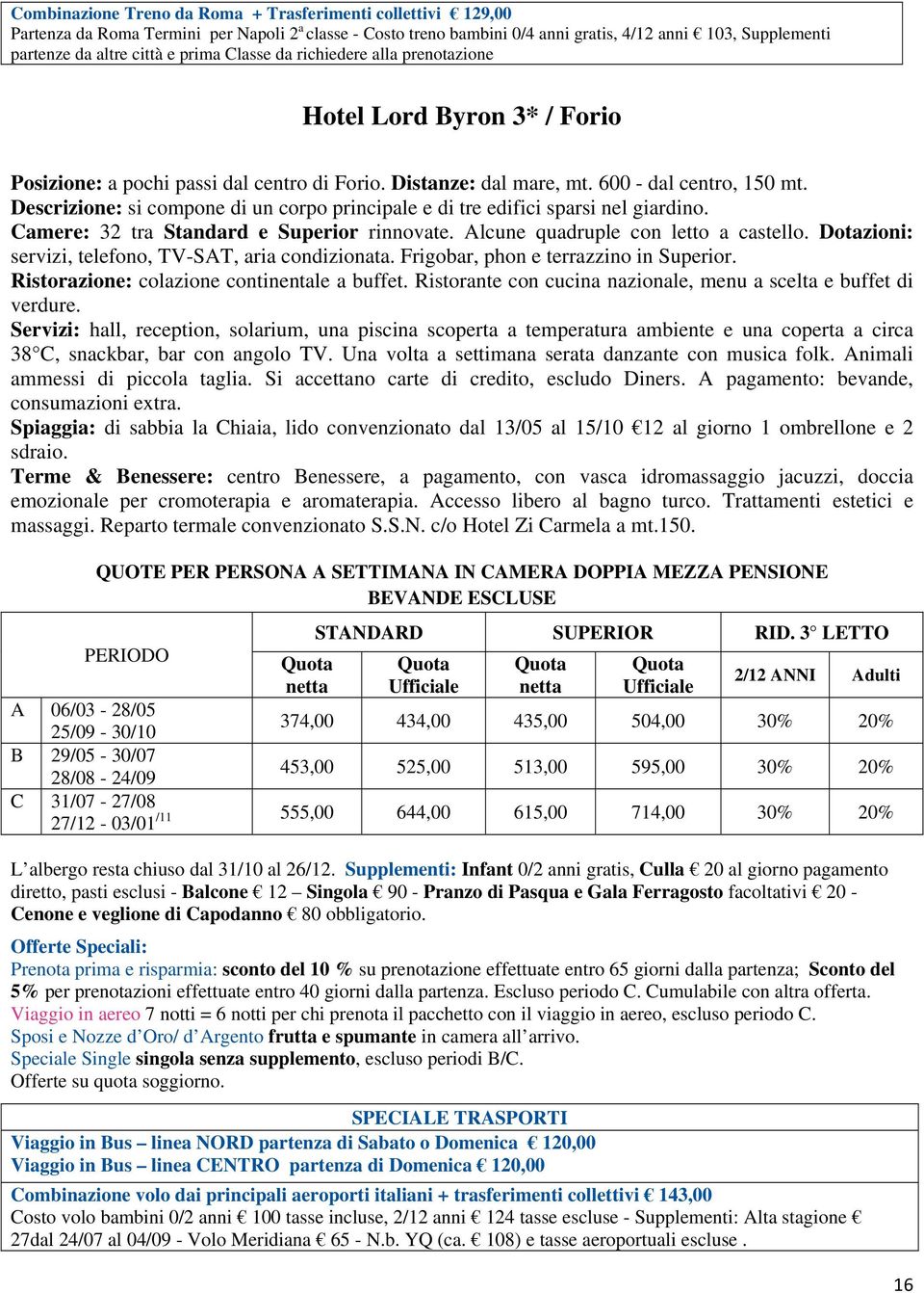 Descrizione: si compone di un corpo principale e di tre edifici sparsi nel giardino. Camere: 32 tra Standard e Superior rinnovate. Alcune quadruple con letto a castello.