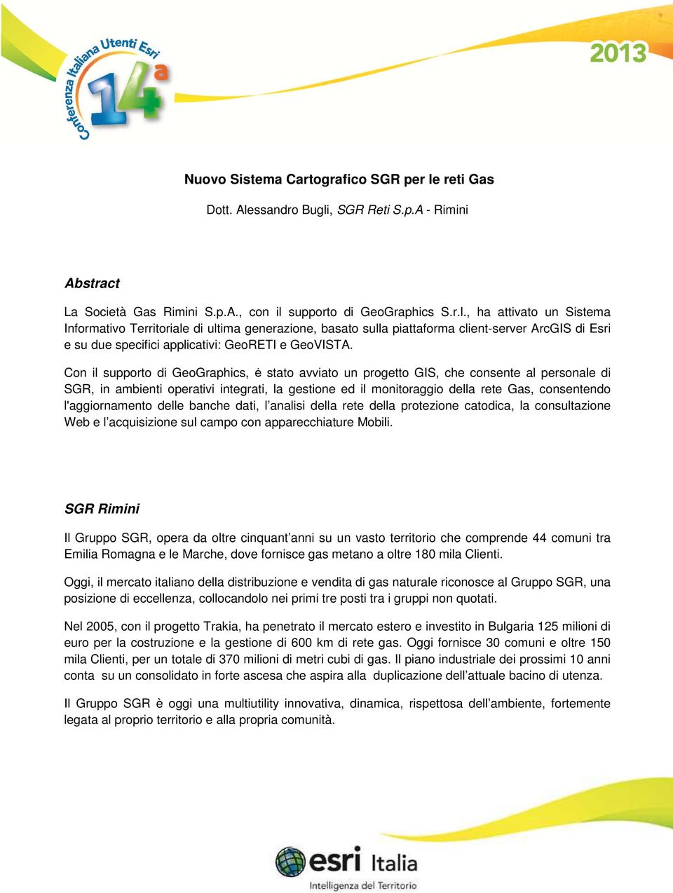 Cn il supprt di GeGraphics, ė stat avviat un prgett GIS, che cnsente al persnale di SGR, in ambienti perativi integrati, la gestine ed il mnitraggi della rete Gas, cnsentend l'aggirnament delle