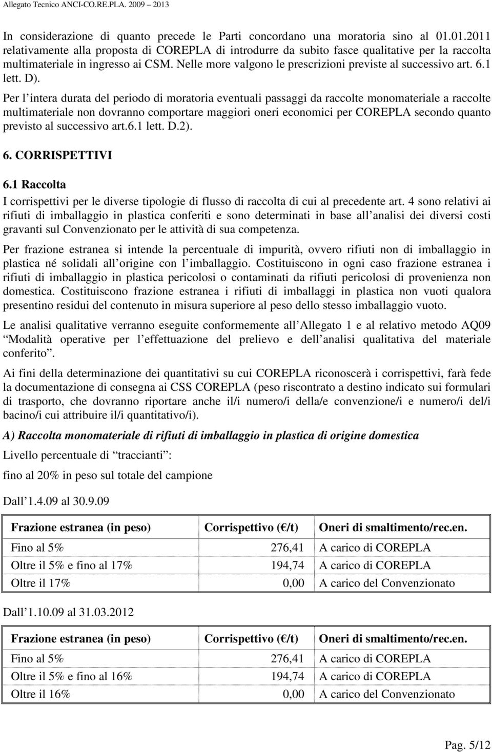 Per l intera durata del periodo di moratoria eventuali passaggi da raccolte monomateriale a raccolte multimateriale non dovranno comportare maggiori oneri economici per COREPLA secondo quanto