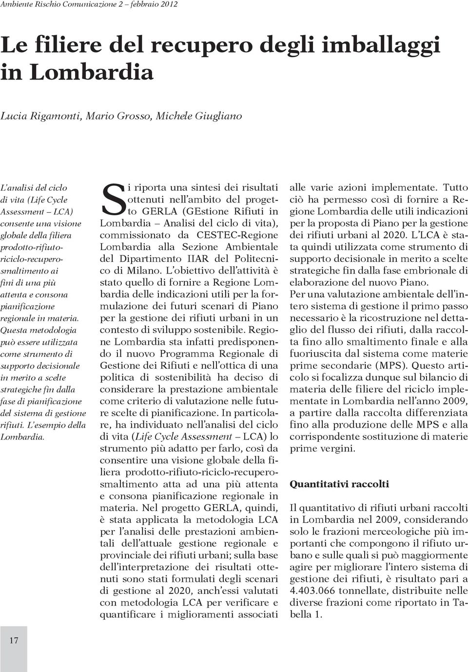 Questa metodologia può essere utilizzata come strumento di supporto decisionale in merito a scelte strategiche fin dalla fase di pianificazione del sistema di gestione rifiuti.