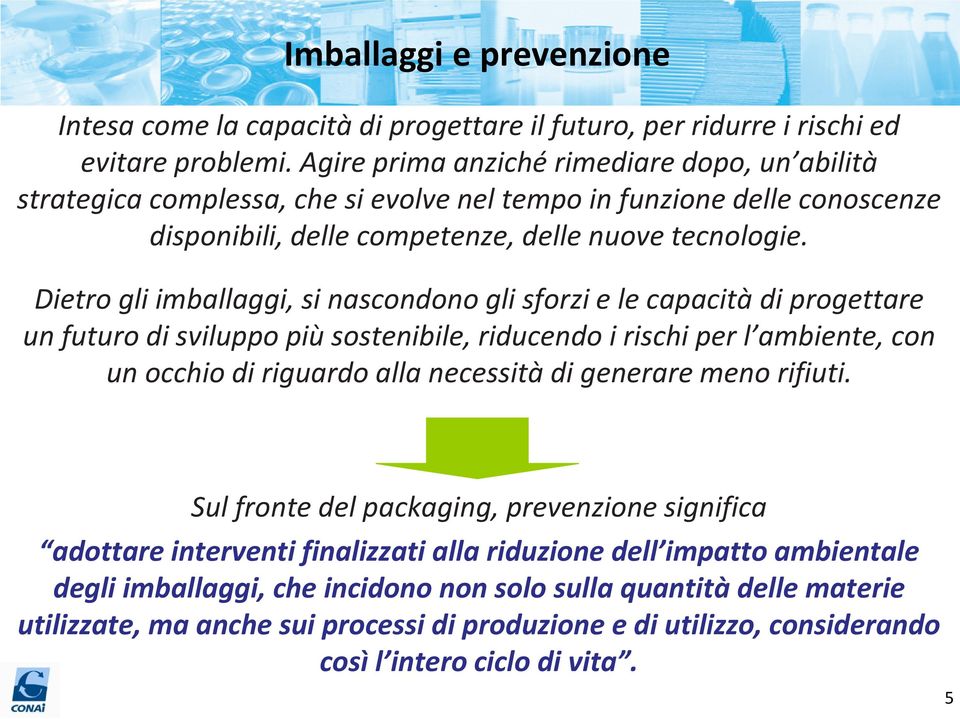 Dietro gli imballaggi, si nascondono gli sforzi e le capacità di progettare un futuro di sviluppo più sostenibile, riducendo i rischi per l ambiente, con un occhio di riguardo alla necessità di