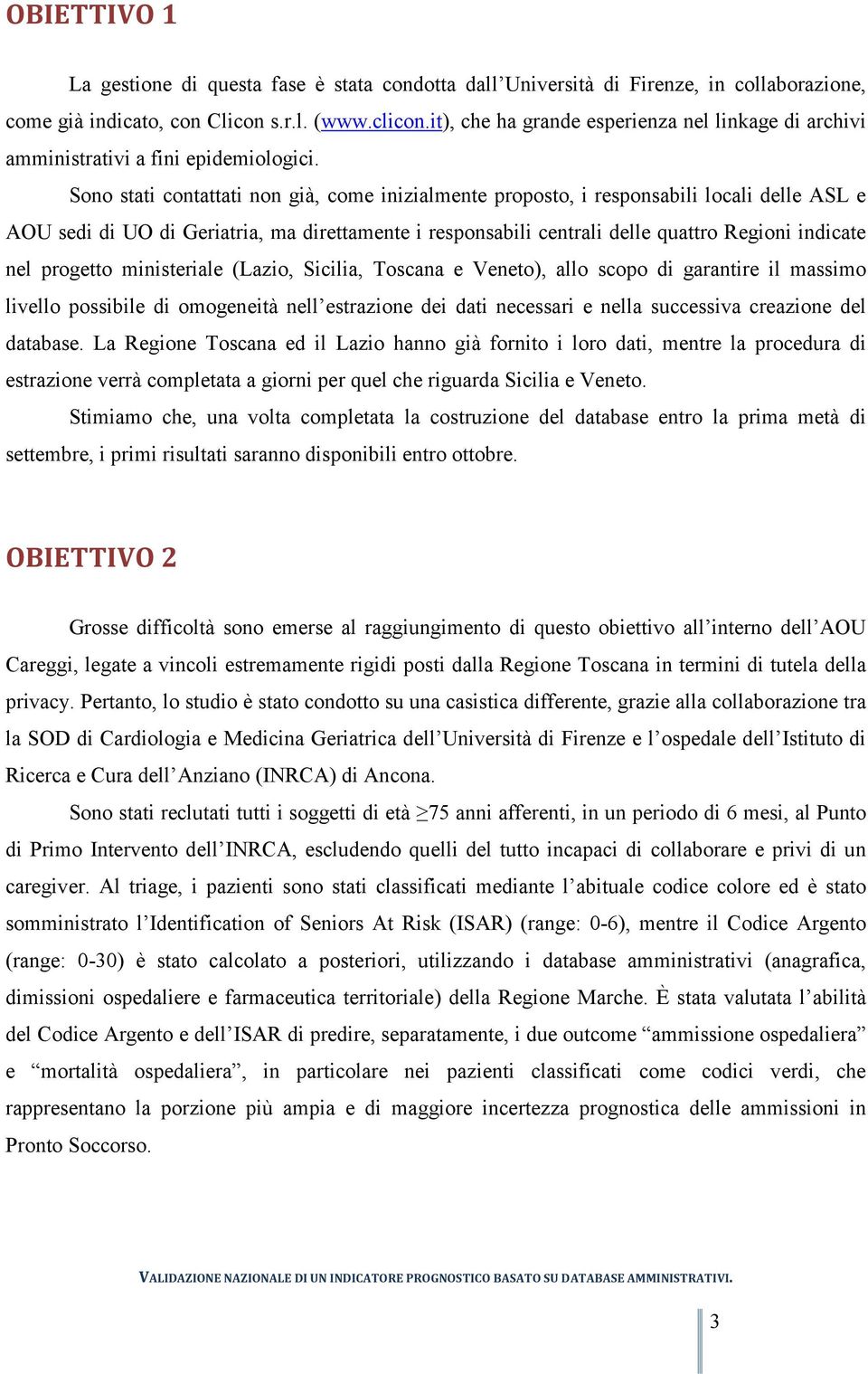 Sono stati contattati non già, come inizialmente proposto, i responsabili locali delle ASL e AOU sedi di UO di Geriatria, ma direttamente i responsabili centrali delle quattro Regioni indicate nel