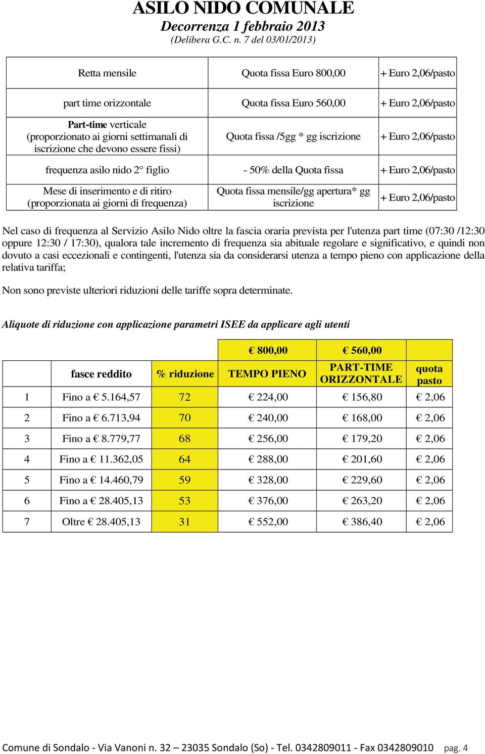 iscrizione che devono essere fissi) Quota fissa /5gg * gg iscrizione + Euro 2,06/pasto frequenza asilo nido 2 figlio - 50% della Quota fissa + Euro 2,06/pasto Mese di inserimento e di ritiro