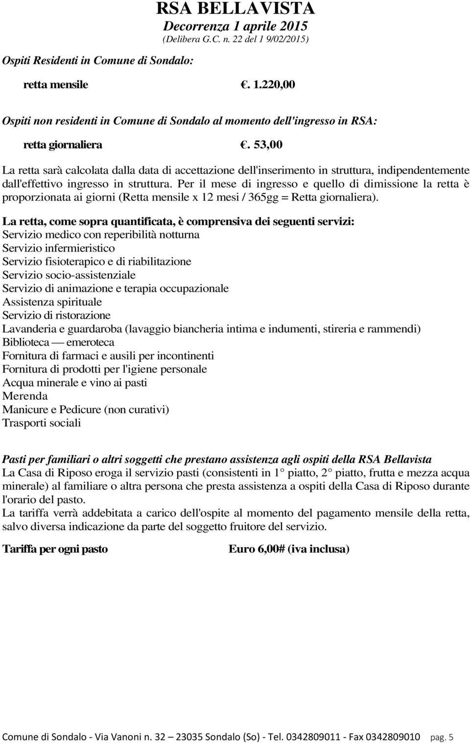 Per il mese di ingresso e quello di dimissione la retta è proporzionata ai giorni (Retta mensile x 12 mesi / 365gg = Retta giornaliera).