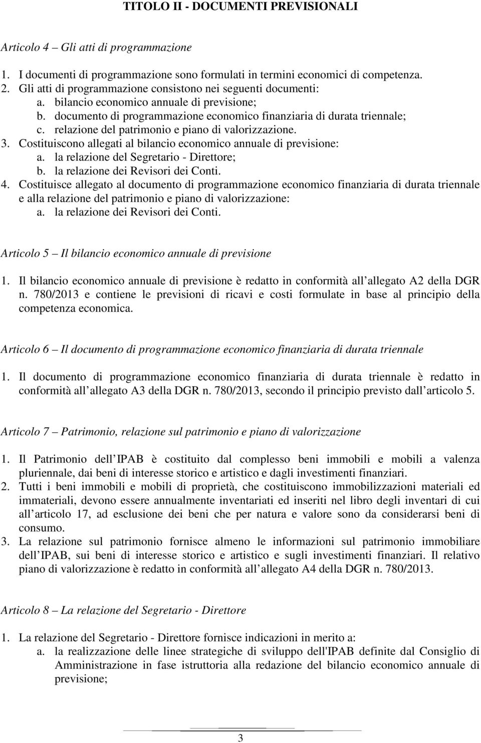 relazione del patrimonio e piano di valorizzazione. 3. Costituiscono allegati al bilancio economico annuale di previsione: a. la relazione del Segretario - Direttore; b.