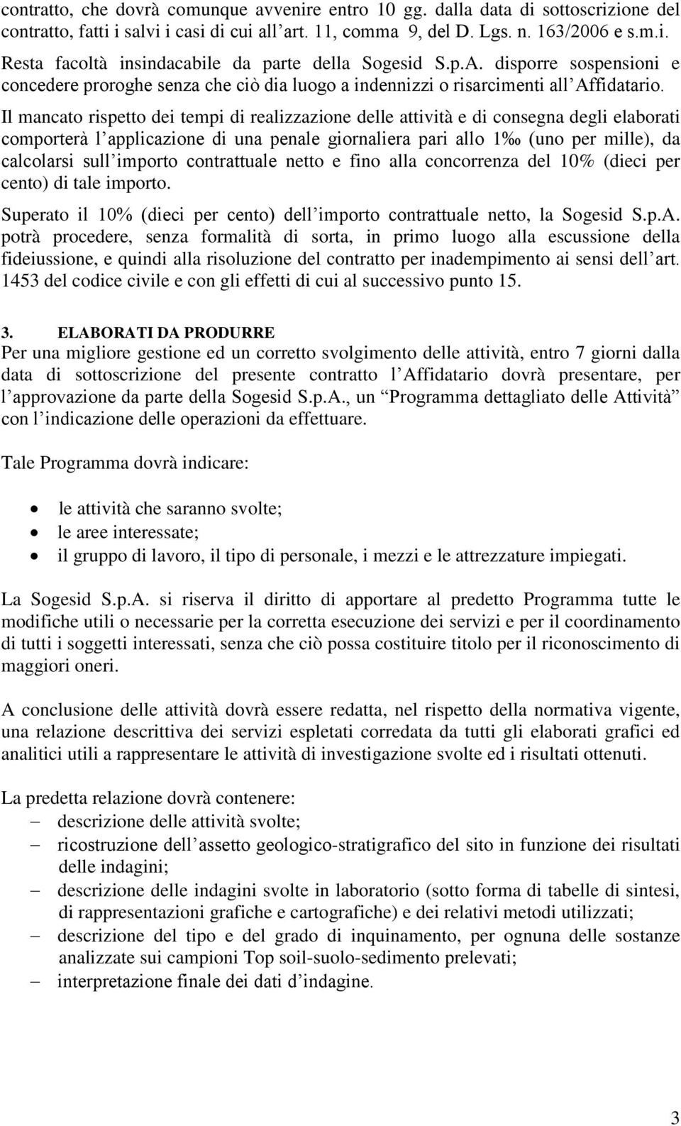 Il mancato rispetto dei tempi di realizzazione delle attività e di consegna degli elaborati comporterà l applicazione di una penale giornaliera pari allo 1 (uno per mille), da calcolarsi sull importo