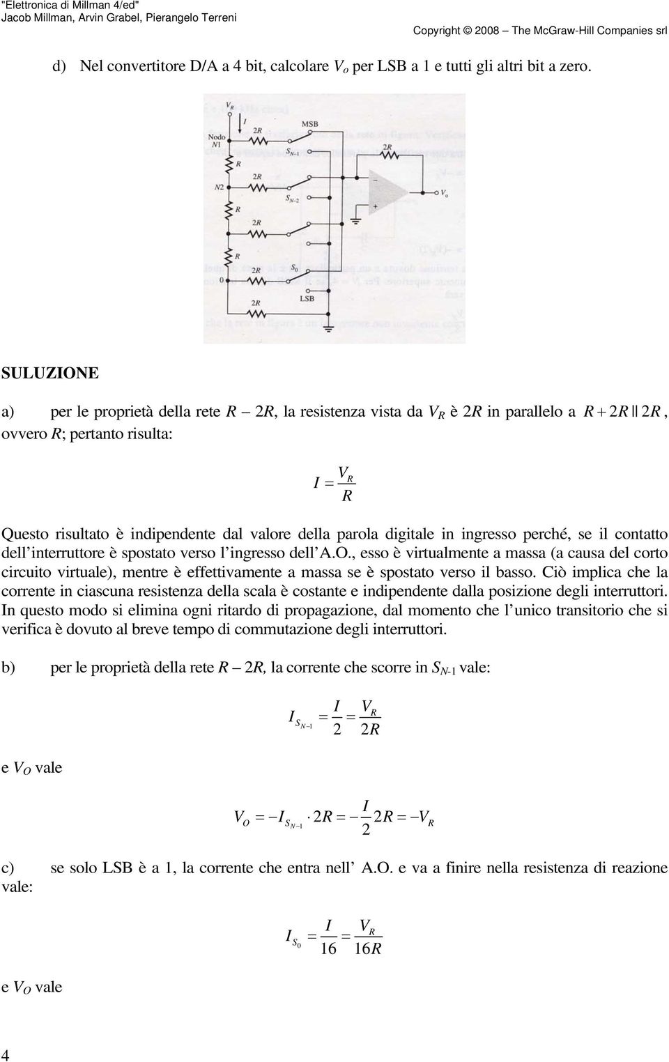 AO, esso è virtualmente a massa (a causa del corto circuito virtuale), mentre è effettivamente a massa se è spostato verso il basso Ciò implica che la corrente in ciascuna resistenza della scala è