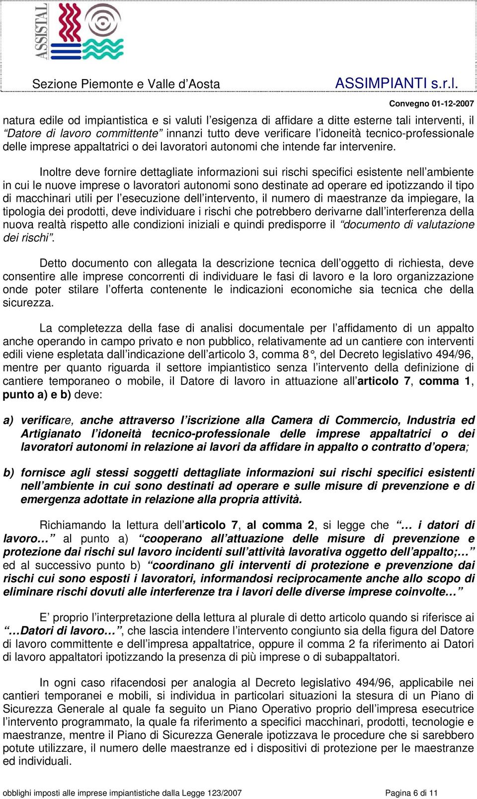 Inoltre deve fornire dettagliate informazioni sui rischi specifici esistente nell ambiente in cui le nuove imprese o lavoratori autonomi sono destinate ad operare ed ipotizzando il tipo di macchinari