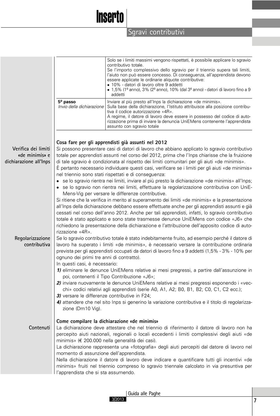 Di conseguenza, all apprendista devono essere applicate le ordinarie aliquote contributive: 10% - datori di lavoro oltre 9 addetti 1,5% (1º anno), 3% (2º anno), 10% (dal 3º anno) - datori di lavoro