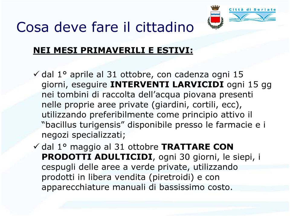 attivo il bacillus turigensis disponibile presso le farmacie e i negozi specializzati; dal 1 maggio al 31 ottobre TRATTARE CON PRODOTTI ADULTICIDI, ogni