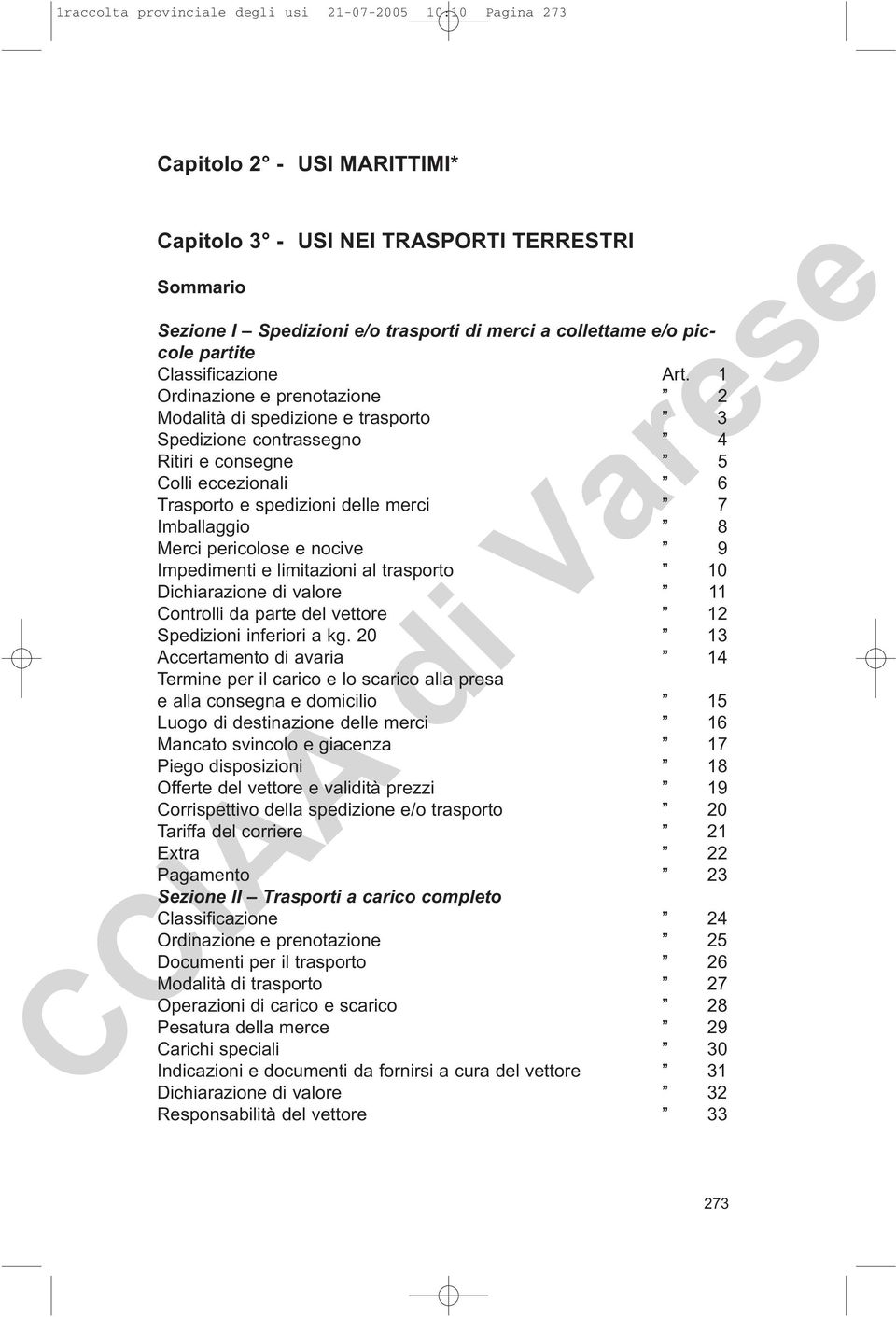 1 Ordinazione e prenotazione 2 Modalità di spedizione e trasporto 3 Spedizione contrassegno 4 Ritiri e consegne 5 Colli eccezionali 6 Trasporto e spedizioni delle merci 7 Imballaggio 8 Merci