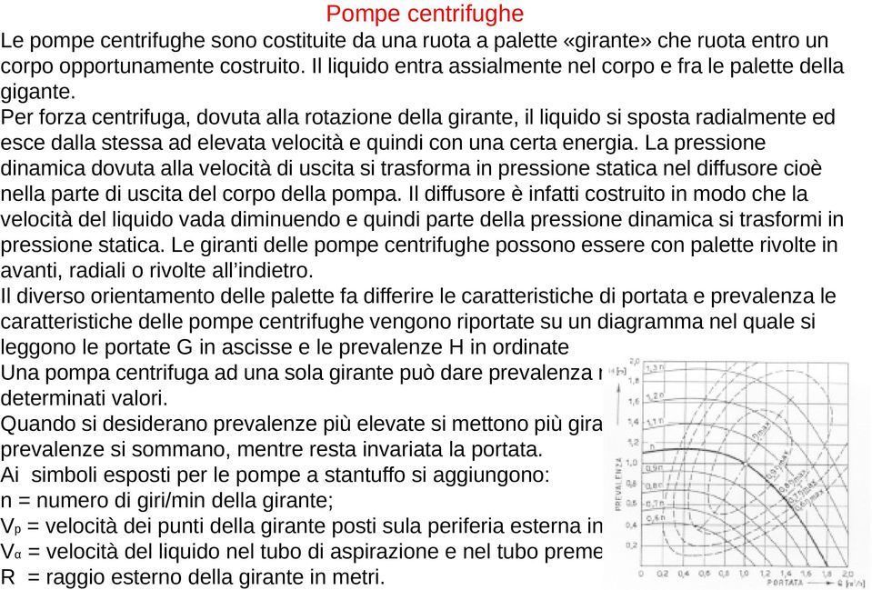 Per forza centrifuga, dovuta alla rotazione della girante, il liquido si sposta radialmente ed esce dalla stessa ad elevata velocità e quindi con una certa energia.