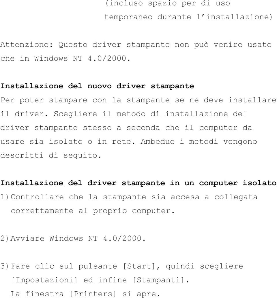 Scegliere il metodo di installazione del driver stampante stesso a seconda che il computer da usare sia isolato o in rete. Ambedue i metodi vengono descritti di seguito.