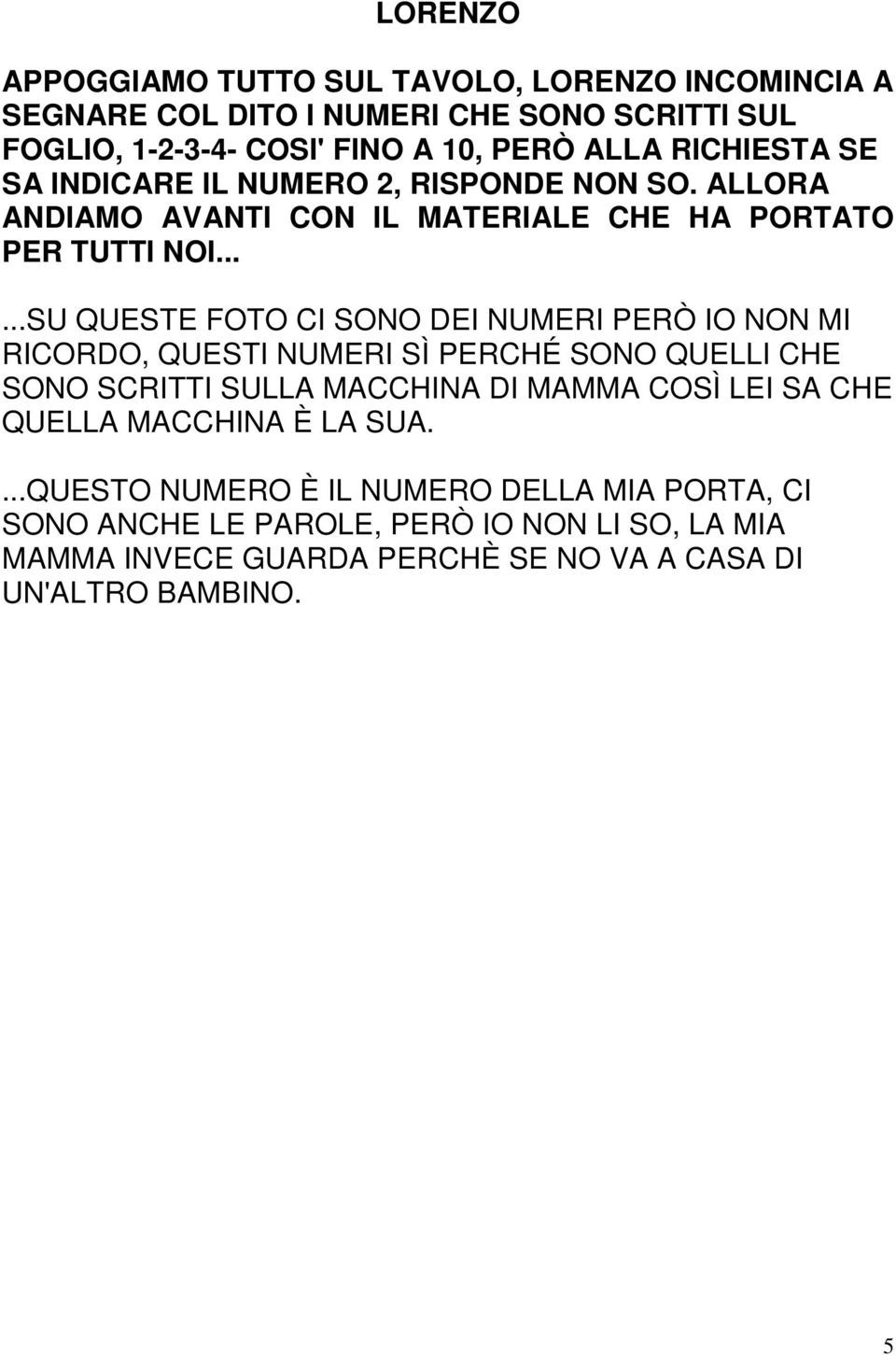 .....SU QUESTE FOTO CI SONO DEI NUMERI PERÒ IO NON MI RICORDO, QUESTI NUMERI SÌ PERCHÉ SONO QUELLI CHE SONO SCRITTI SULLA MACCHINA DI MAMMA COSÌ LEI SA