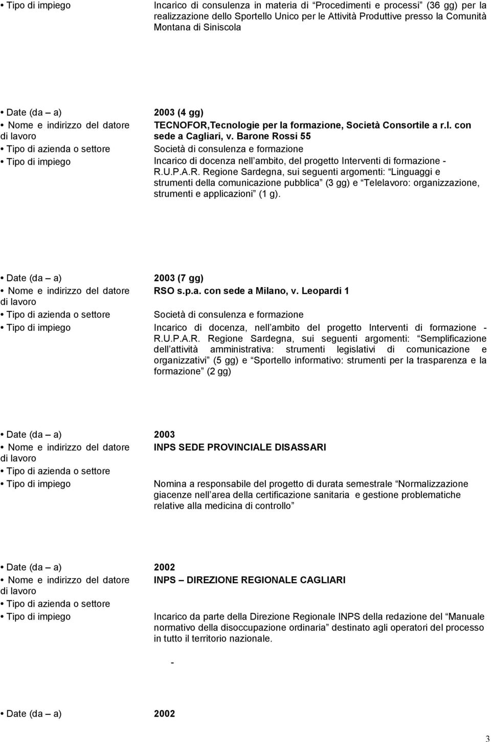 Barone Rossi 55 Società di consulenza e formazione Incarico di docenza nell ambito, del progetto Interventi di formazione - R.U.P.A.R. Regione Sardegna, sui seguenti argomenti: Linguaggi e strumenti della comunicazione pubblica (3 gg) e Telelavoro: organizzazione, strumenti e applicazioni (1 g).