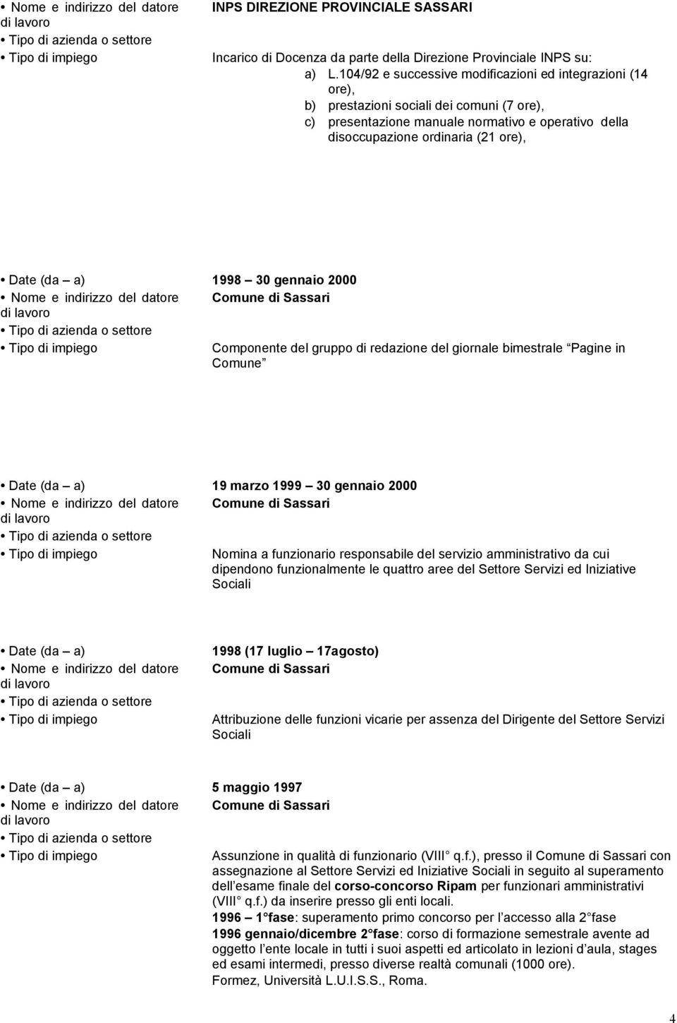 gennaio 2000 Comune di Sassari Componente del gruppo di redazione del giornale bimestrale Pagine in Comune 19 marzo 1999 30 gennaio 2000 Comune di Sassari Nomina a funzionario responsabile del