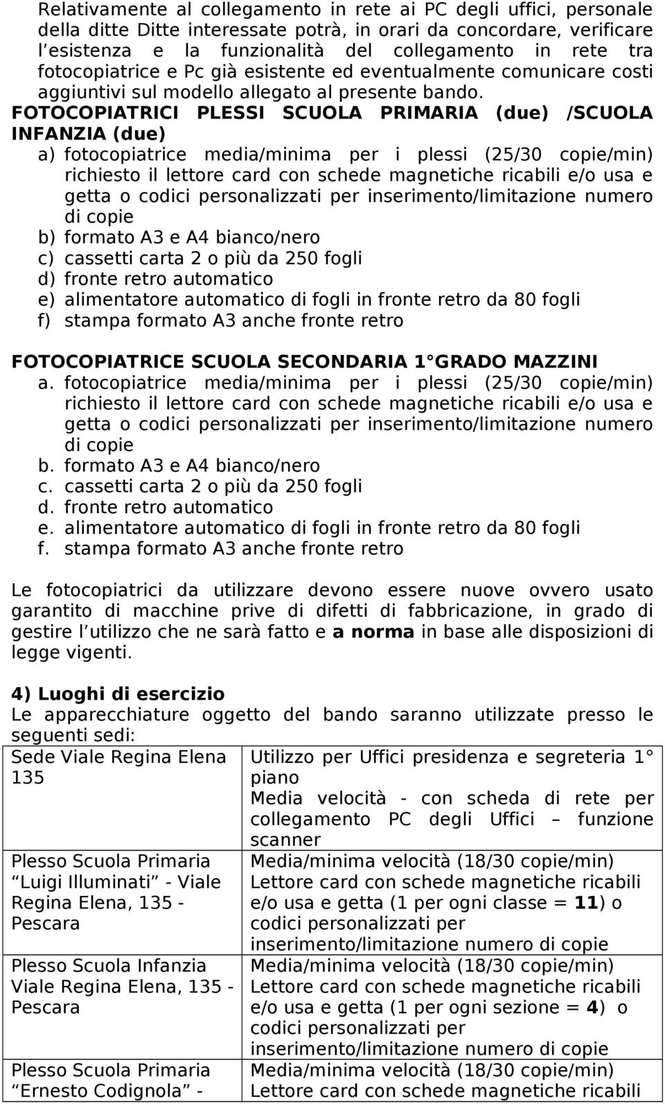 FOTOCOPIATRICI PLESSI SCUOLA PRIMARIA (due) /SCUOLA INFANZIA (due) a) fotocopiatrice media/minima per i plessi (25/30 copie/min) richiesto il lettore card con schede magnetiche ricabili e/o usa e