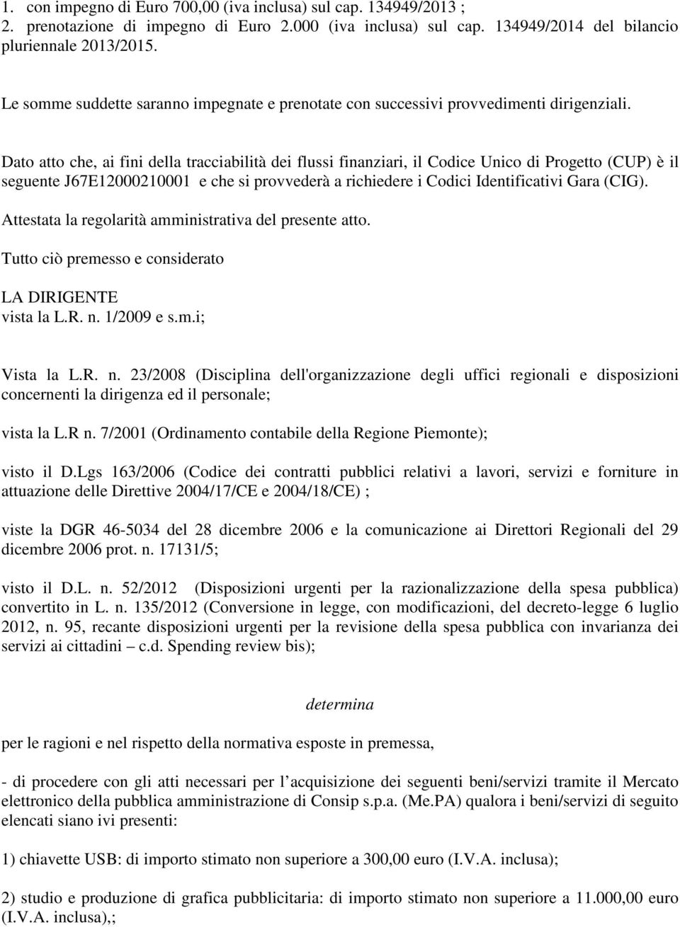 Dato atto che, ai fini della tracciabilità dei flussi finanziari, il Codice Unico di Progetto (CUP) è il seguente J67E12000210001 e che si provvederà a richiedere i Codici Identificativi Gara (CIG).