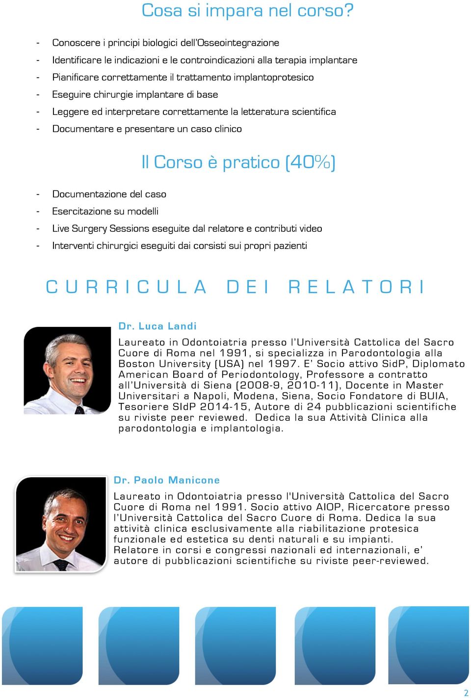 Eseguire chirurgie implantare di base - Leggere ed interpretare correttamente la letteratura scientifica - Documentare e presentare un caso clinico Il Corso è pratico (40%) - Documentazione del caso