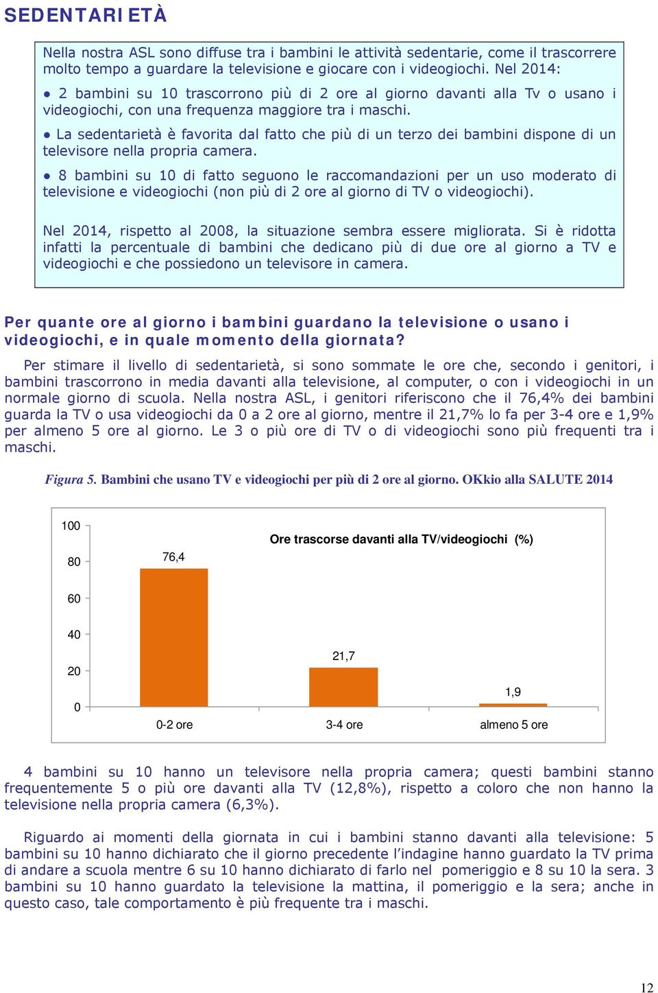 La sedentarietà è favorita dal fatto che più di un terzo dei bambini dispone di un televisore nella propria camera.