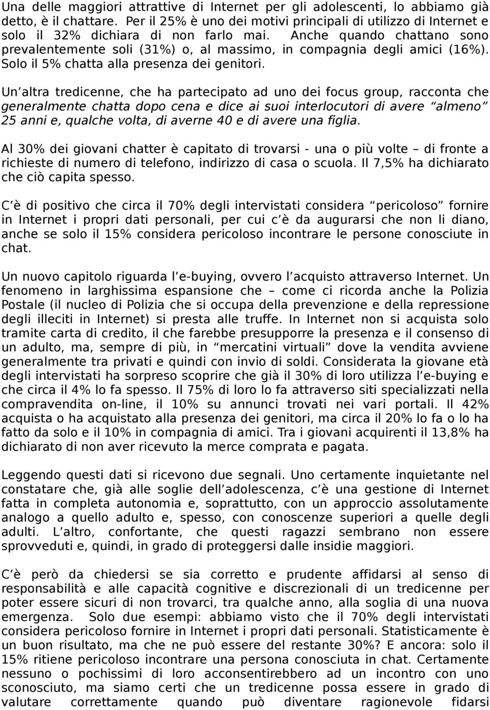 Anche quando chattano sono prevalentemente soli (31%) o, al massimo, in compagnia degli amici (16%). Solo il 5% chatta alla presenza dei genitori.