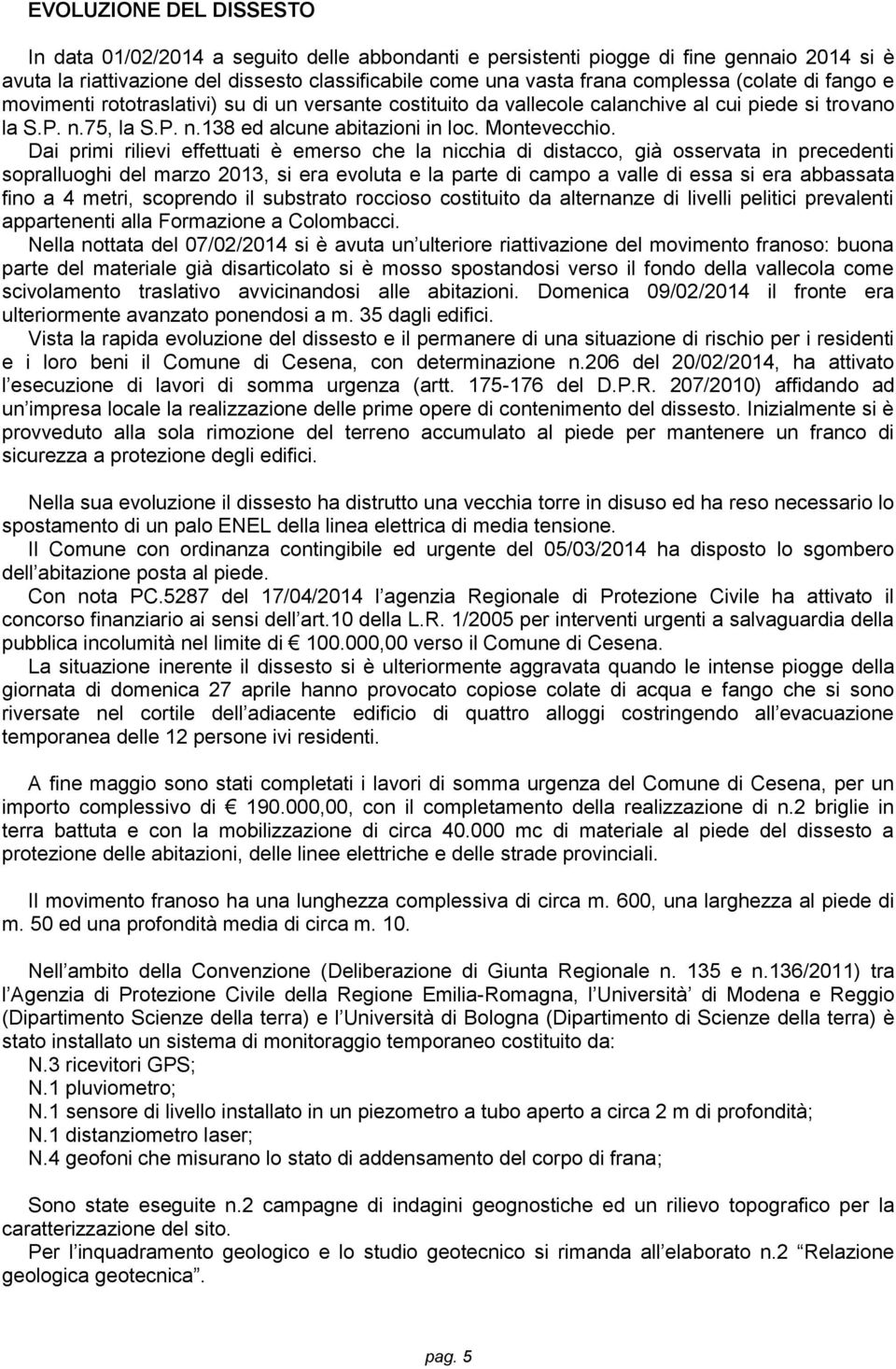 Dai primi rilievi effettuati è emerso che la nicchia di distacco, già osservata in precedenti sopralluoghi del marzo 2013, si era evoluta e la parte di campo a valle di essa si era abbassata fino a 4