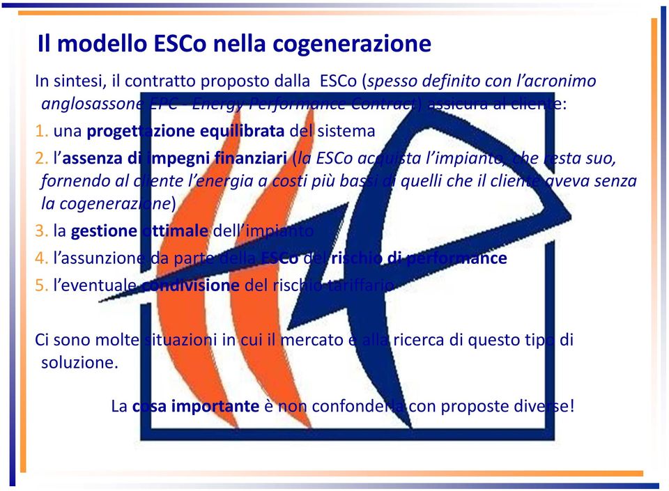 l assenza di impegni finanziari (la ESCo acquista l impianto, che resta suo, fornendo al cliente l energia a costi più bassi di quelli che il cliente aveva senza la