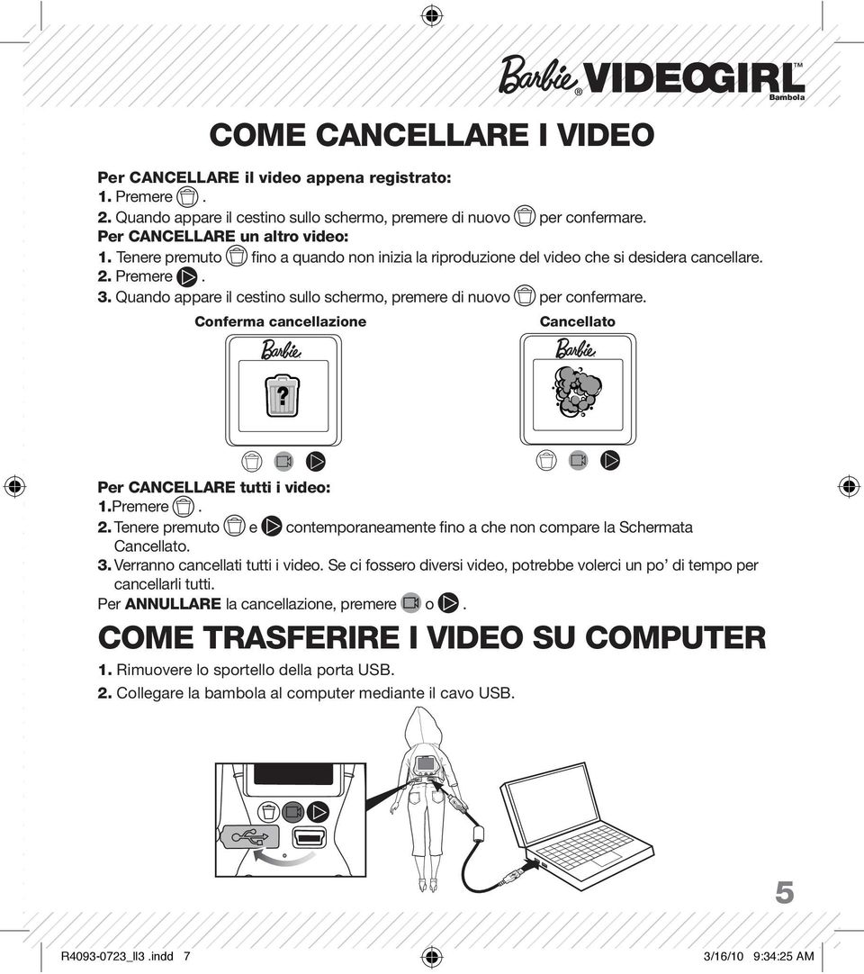 Conferma cancellazione Cancellato Per CANCELLARE tutti i video: 1.Premere. 2. Tenere premuto e contemporaneamente fino a che non compare la Schermata Cancellato. 3. Verranno cancellati tutti i video.