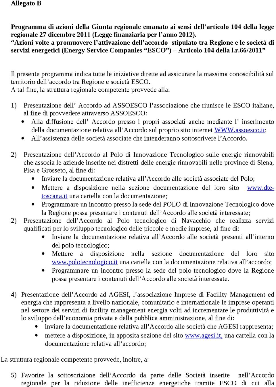 A tal fine, la struttura regionale competente provvede alla: 1) Presentazione dell Accordo ad ASSOESCO l associazione che riunisce le ESCO italiane, al fine di provvedere attraverso ASSOESCO: Alla