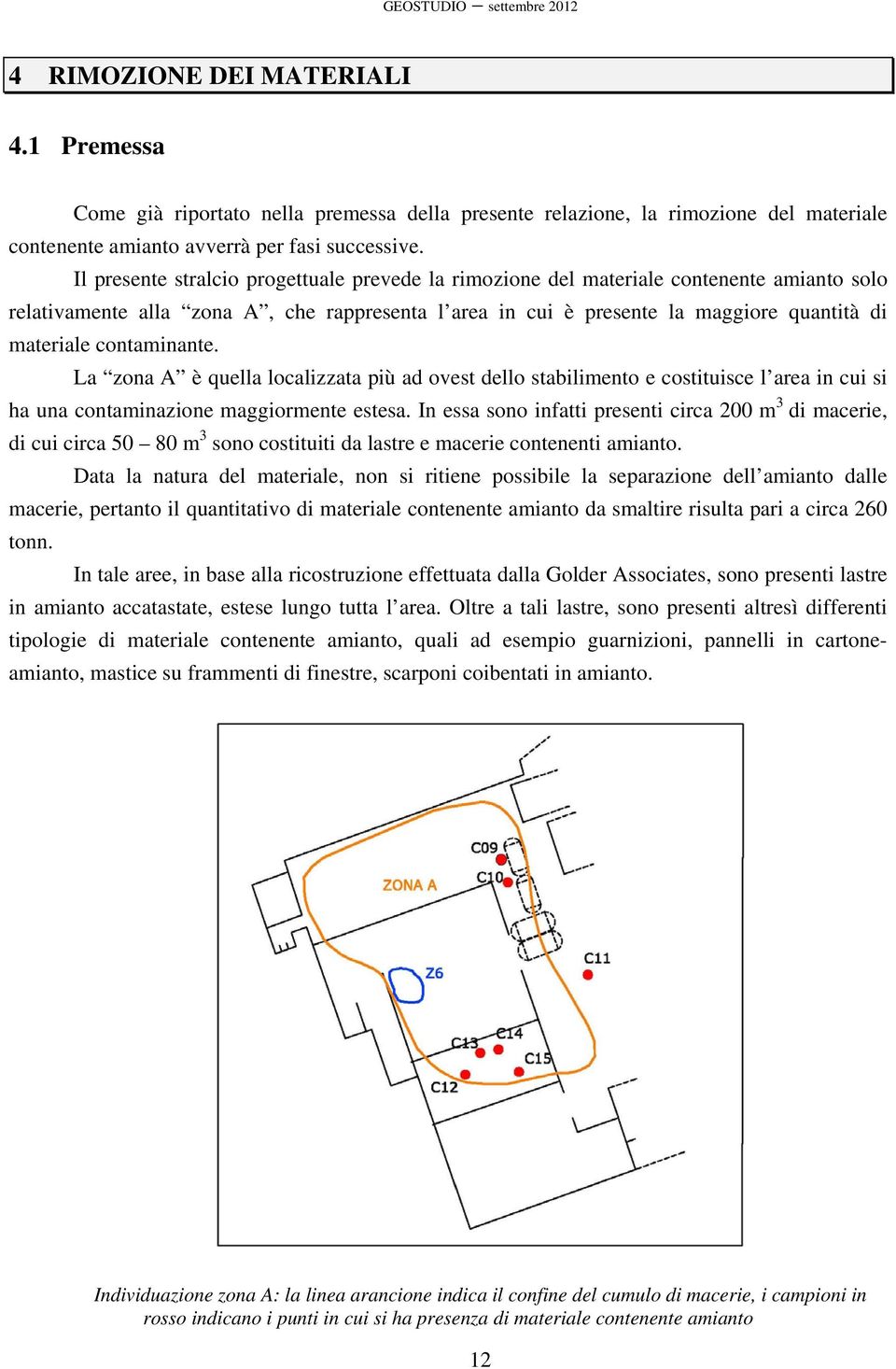 contaminante. La zona A è quella localizzata più ad ovest dello stabilimento e costituisce l area in cui si ha una contaminazione maggiormente estesa.