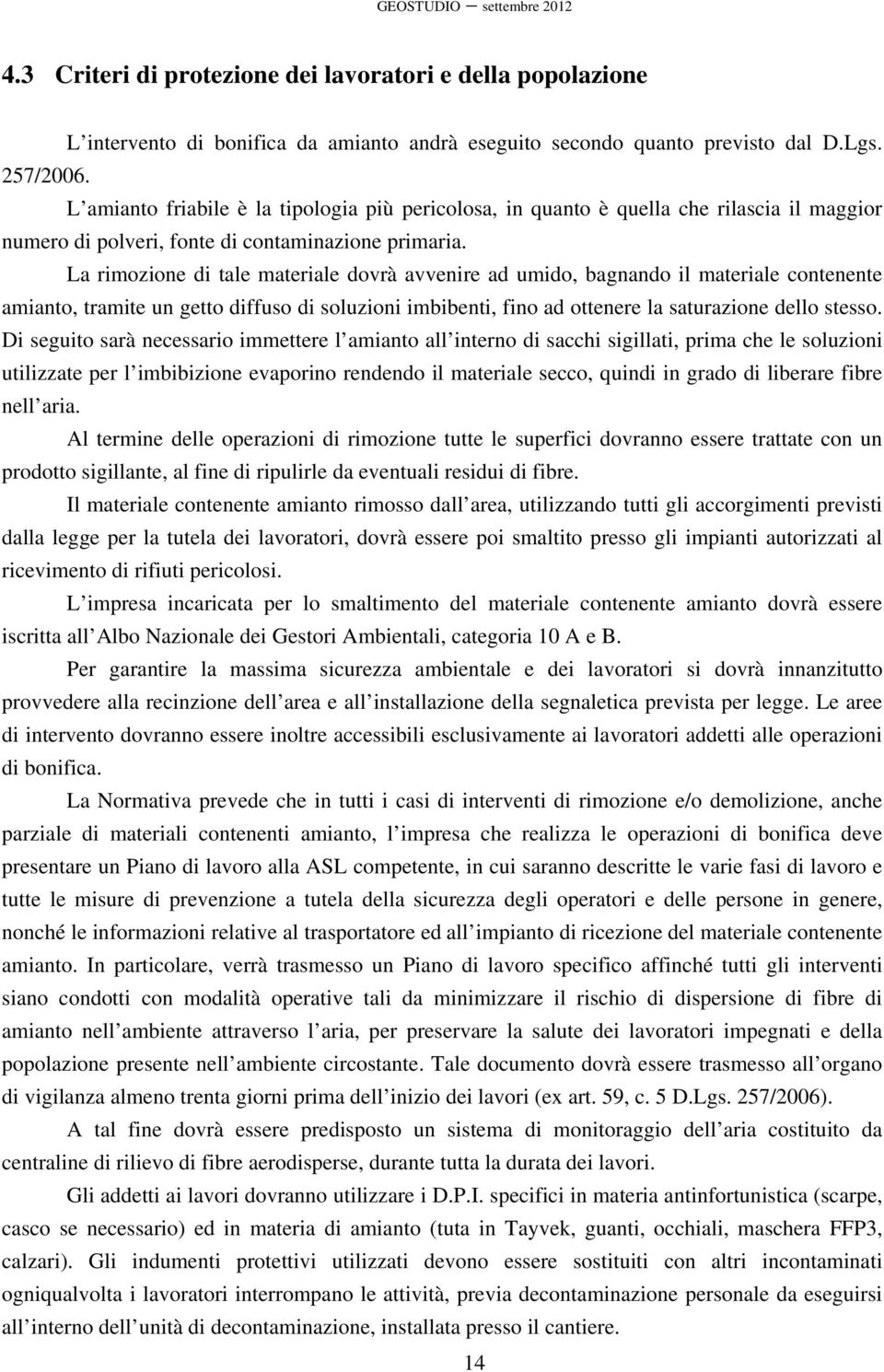 La rimozione di tale materiale dovrà avvenire ad umido, bagnando il materiale contenente amianto, tramite un getto diffuso di soluzioni imbibenti, fino ad ottenere la saturazione dello stesso.