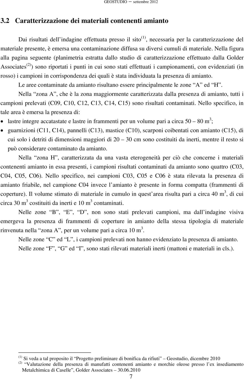 Nella figura alla pagina seguente (planimetria estratta dallo studio di caratterizzazione effettuato dalla Golder Associates (2) ) sono riportati i punti in cui sono stati effettuati i campionamenti,