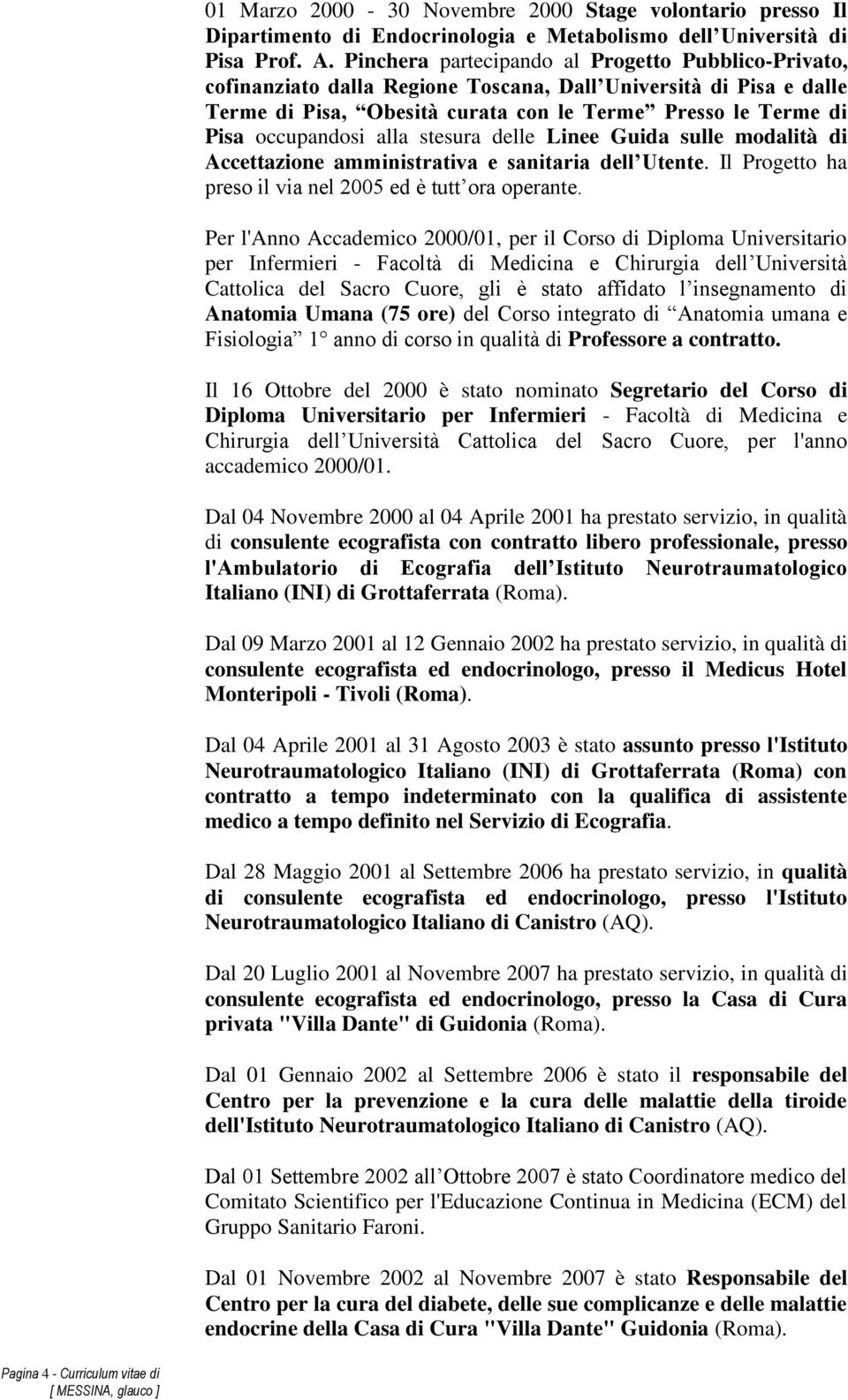 alla stesura delle Linee Guida sulle modalità di Accettazione amministrativa e sanitaria dell Utente. Il Progetto ha preso il via nel 2005 ed è tutt ora operante.