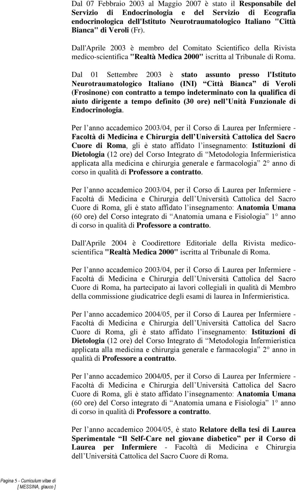 Dal 01 Settembre 2003 è stato assunto presso l'istituto Neurotraumatologico Italiano (INI) Città Bianca di Veroli (Frosinone) con contratto a tempo indeterminato con la qualifica di aiuto dirigente a