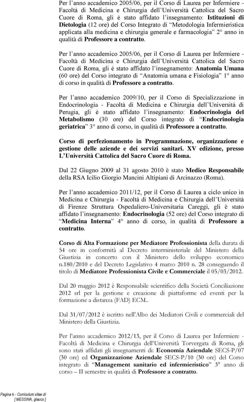 Per l anno accademico 2005/06, per il Corso di Laurea per Infermiere - Cuore di Roma, gli è stato affidato l insegnamento: Anatomia Umana (60 ore) del Corso integrato di Anatomia umana e Fisiologia 1